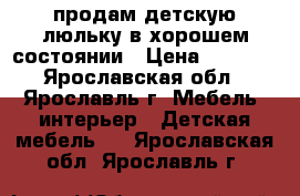 продам детскую люльку в хорошем состоянии › Цена ­ 4 000 - Ярославская обл., Ярославль г. Мебель, интерьер » Детская мебель   . Ярославская обл.,Ярославль г.